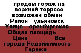 продам гораж на верхней террасе возможен обмен › Район ­ ульяновск › Улица ­ оренбургская › Общая площадь ­ 18 › Цена ­ 120 000 - Все города Недвижимость » Гаражи   